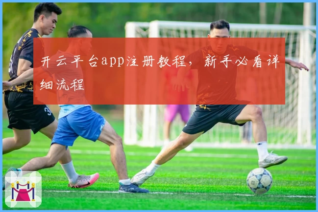 开云平台app注册教程，新手必看详细流程