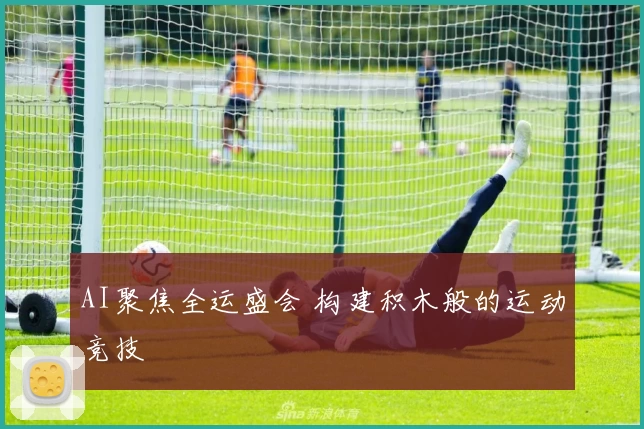 AI聚焦全运盛会 构建积木般的运动竞技