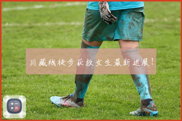 川藏线徒步获救女生最新进展！