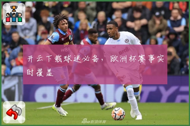 开云下载球迷必备，欧洲杯赛事实时覆盖