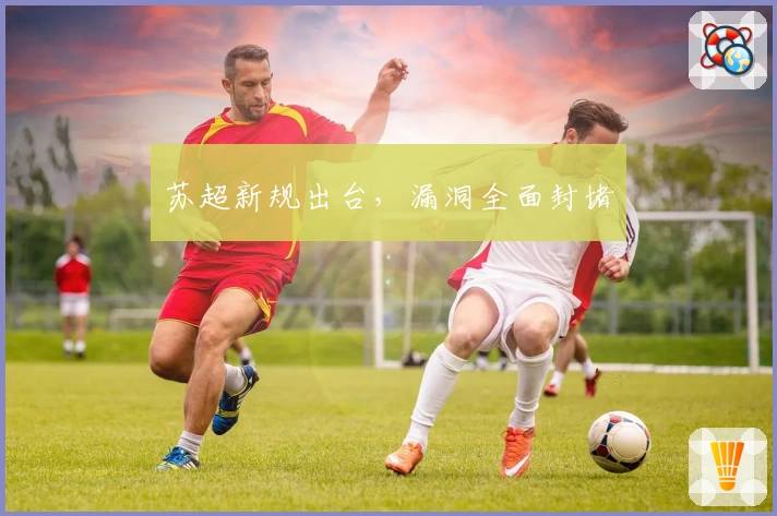 苏超新规出台，漏洞全面封堵