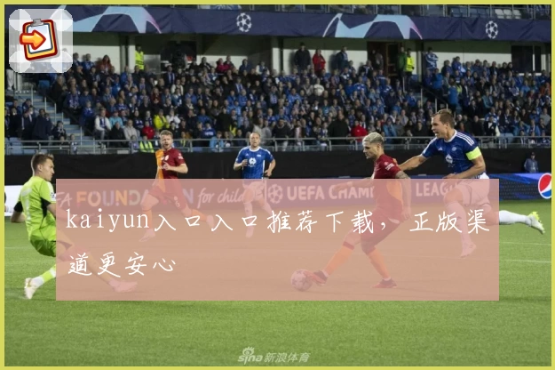 kaiyun入口入口推荐下载，正版渠道更安心