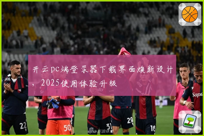 开云pc端登录器下载界面焕新设计，2025使用体验升级