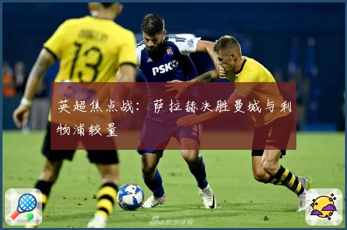 英超焦点战：萨拉赫决胜曼城与利物浦较量