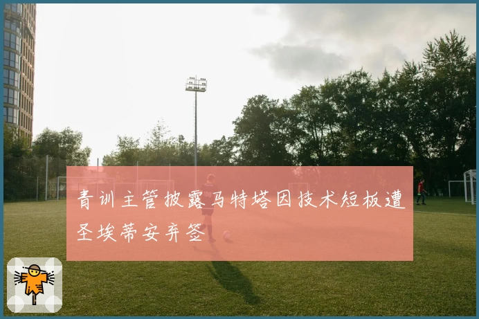 青训主管披露马特塔因技术短板遭圣埃蒂安弃签
