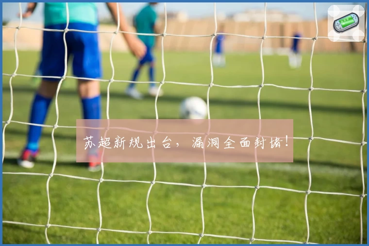 苏超新规出台，漏洞全面封堵！