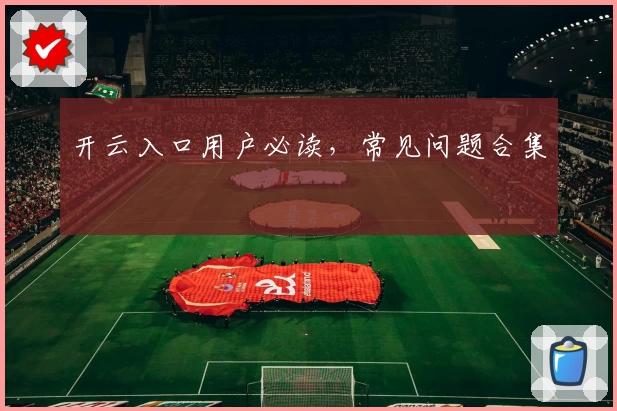 开云入口用户必读，常见问题合集