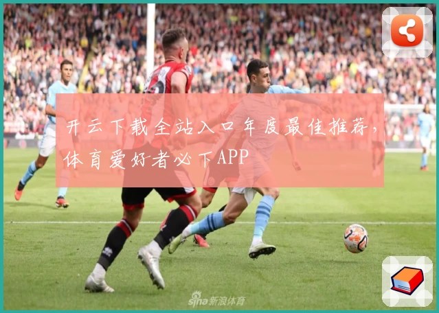 开云下载全站入口年度最佳推荐，体育爱好者必下APP