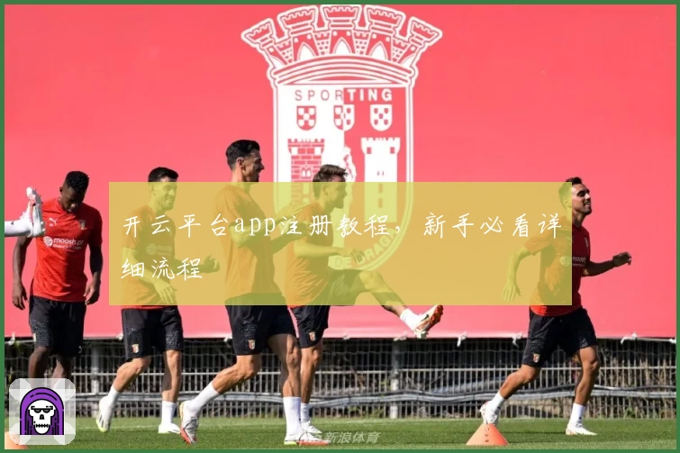 开云平台app注册教程，新手必看详细流程