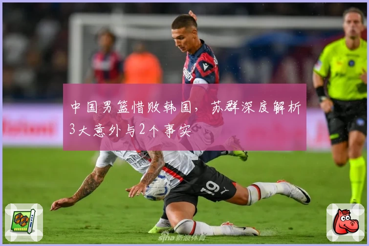 中国男篮惜败韩国，苏群深度解析3大意外与2个事实