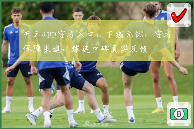 开云app官方入口，下载无忧，官方保障渠道，球迷口碑真实反馈