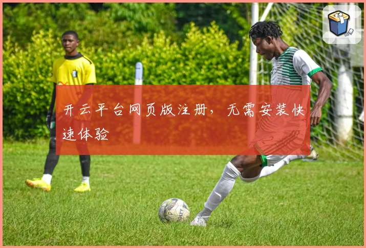 开云平台网页版注册，无需安装快速体验