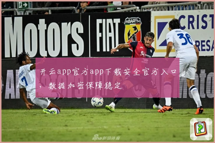 开云app官方app下载安全官方入口，数据加密保障稳定