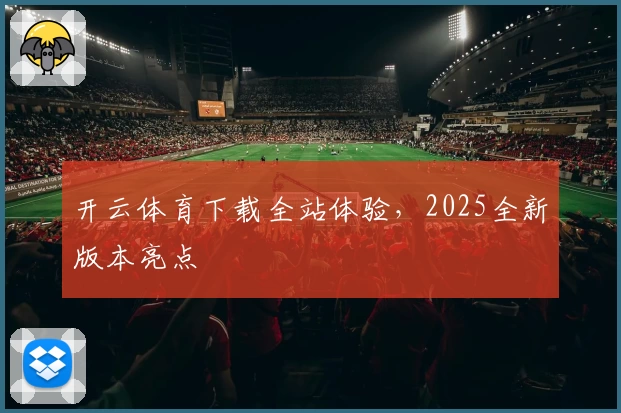 开云体育下载全站体验，2025全新版本亮点