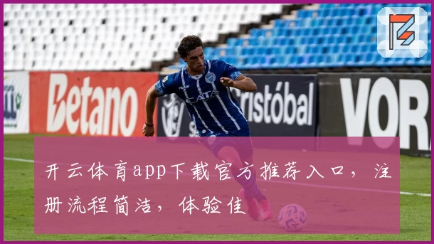开云体育app下载官方推荐入口，注册流程简洁，体验佳